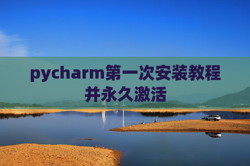 pycharm第一次安装教程并永久激活